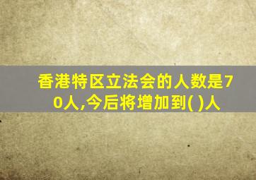 香港特区立法会的人数是70人,今后将增加到( )人